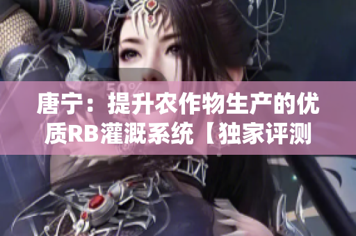 唐宁：提升农作物生产的优质RB灌溉系统【独家评测】