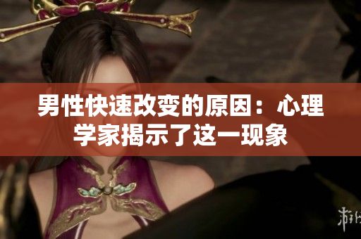 男性快速改变的原因：心理学家揭示了这一现象