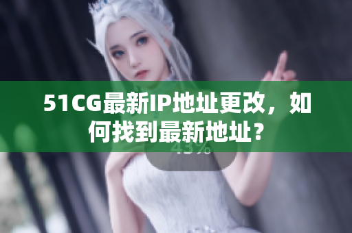 51CG最新IP地址更改，如何找到最新地址？