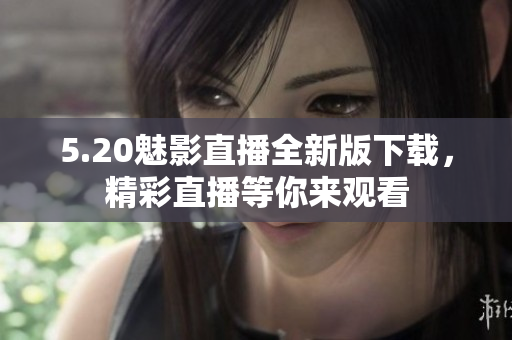 5.20魅影直播全新版下载，精彩直播等你来观看