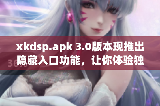 xkdsp.apk 3.0版本现推出隐藏入口功能，让你体验独特之处