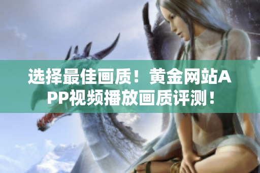 选择最佳画质！黄金网站APP视频播放画质评测！