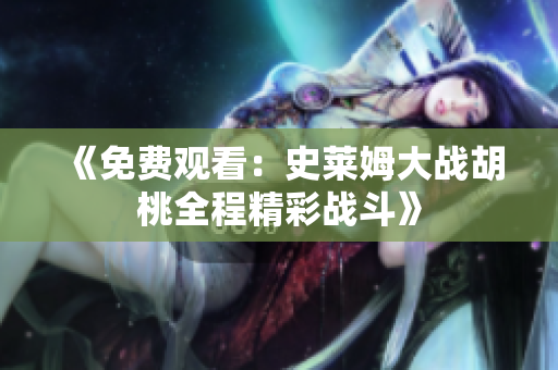 《免费观看：史莱姆大战胡桃全程精彩战斗》