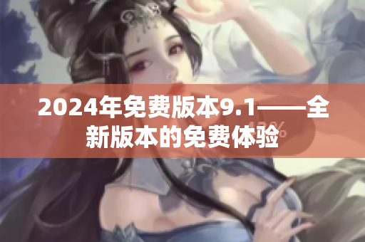 2024年免费版本9.1——全新版本的免费体验