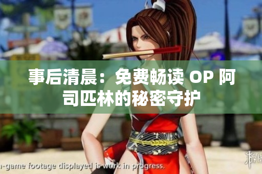 事后清晨：免费畅读 OP 阿司匹林的秘密守护