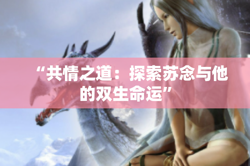 “共情之道：探索苏念与他的双生命运”