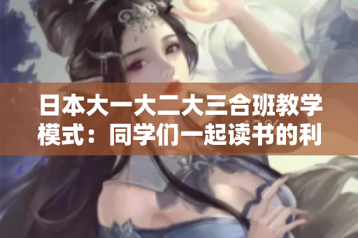 日本大一大二大三合班教学模式：同学们一起读书的利与弊
