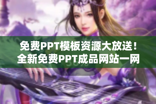 免费PPT模板资源大放送！全新免费PPT成品网站一网打尽，绝对物超所值！