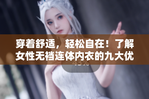 穿着舒适，轻松自在！了解女性无裆连体内衣的九大优势