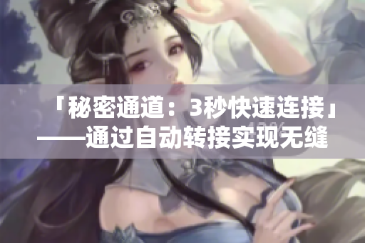 「秘密通道：3秒快速连接」——通过自动转接实现无缝链接