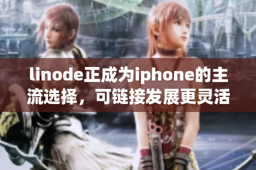 linode正成为iphone的主流选择，可链接发展更灵活性。