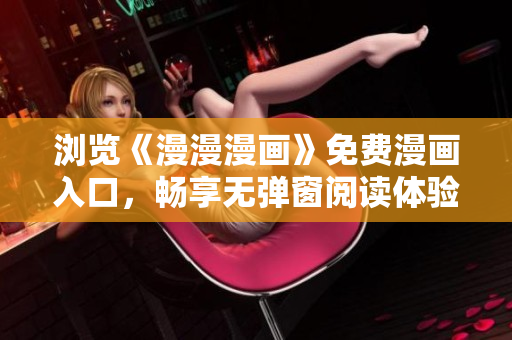 浏览《漫漫漫画》免费漫画入口，畅享无弹窗阅读体验