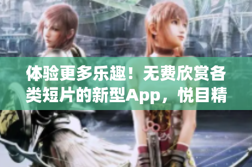体验更多乐趣！无费欣赏各类短片的新型App，悦目精彩不容错过