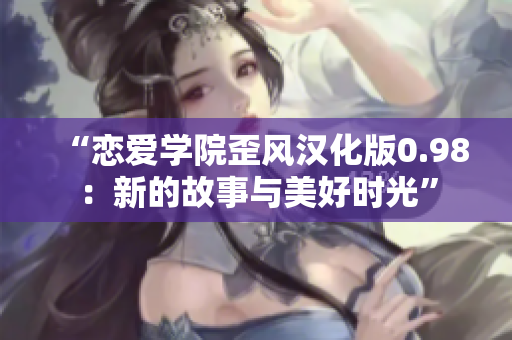 “恋爱学院歪风汉化版0.98：新的故事与美好时光”