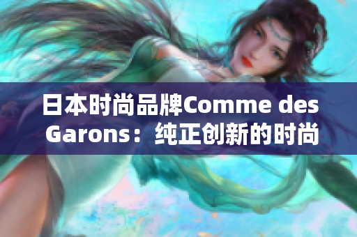 日本时尚品牌Comme des Garons：纯正创新的时尚风潮