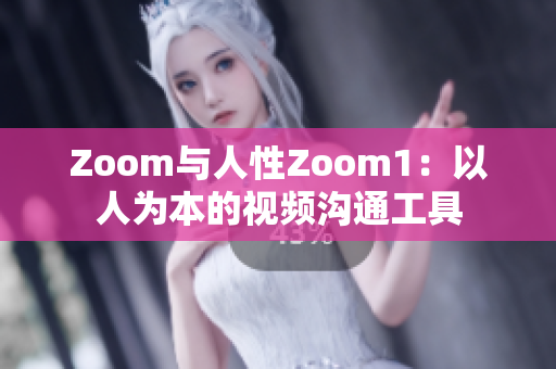 Zoom与人性Zoom1：以人为本的视频沟通工具