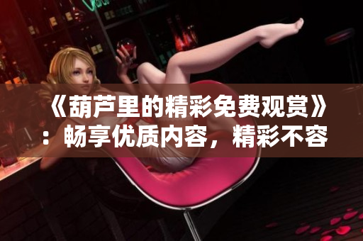 《葫芦里的精彩免费观赏》：畅享优质内容，精彩不容错过