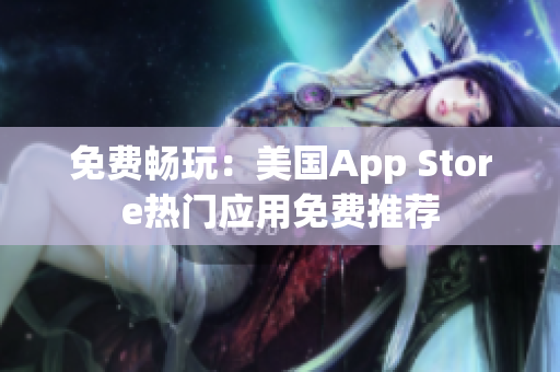免费畅玩：美国App Store热门应用免费推荐