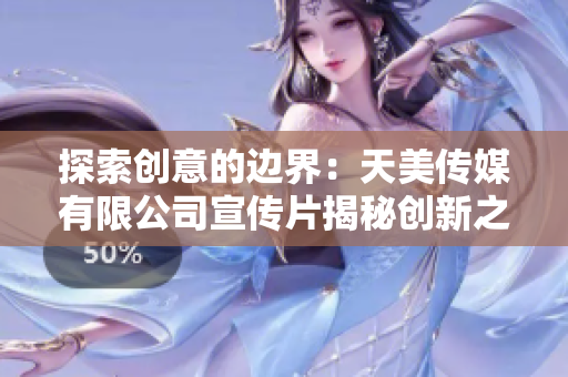 探索创意的边界：天美传媒有限公司宣传片揭秘创新之道