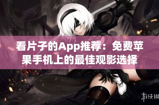 看片子的App推荐：免费苹果手机上的最佳观影选择
