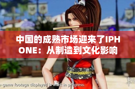 中国的成熟市场迎来了IPHONE：从制造到文化影响