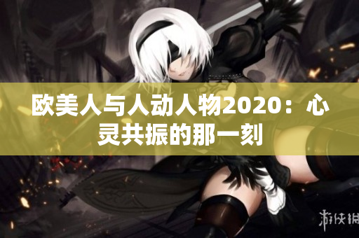 欧美人与人动人物2020：心灵共振的那一刻