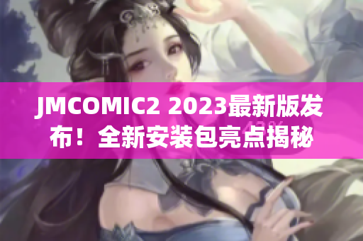 JMCOMIC2 2023最新版发布！全新安装包亮点揭秘