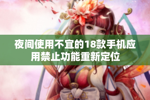 夜间使用不宜的18款手机应用禁止功能重新定位