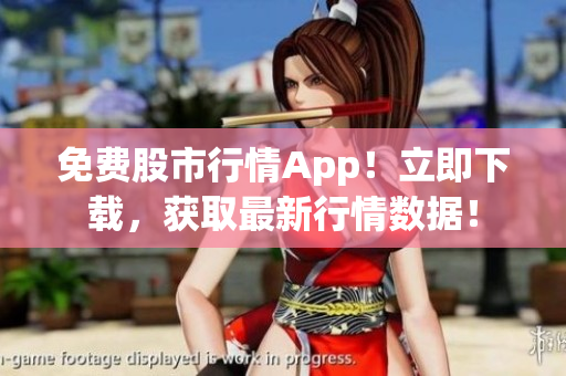 免费股市行情App！立即下载，获取最新行情数据！