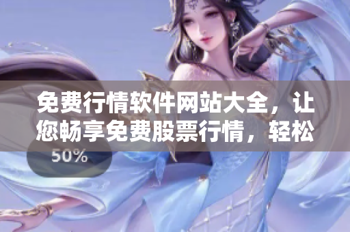 免费行情软件网站大全，让您畅享免费股票行情，轻松下载使用