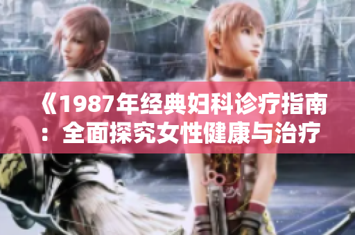 《1987年经典妇科诊疗指南：全面探究女性健康与治疗策略》