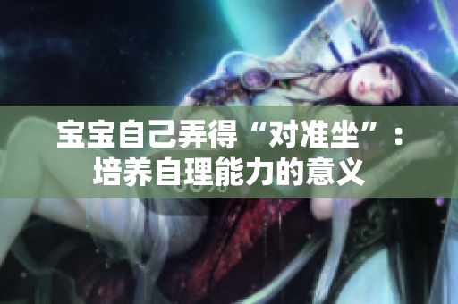 宝宝自己弄得“对准坐”：培养自理能力的意义