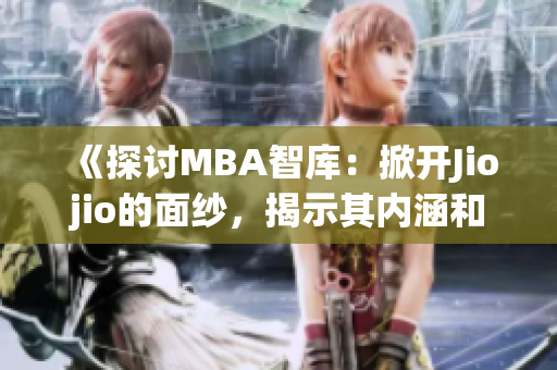 《探讨MBA智库：掀开Jiojio的面纱，揭示其内涵和运作模式》