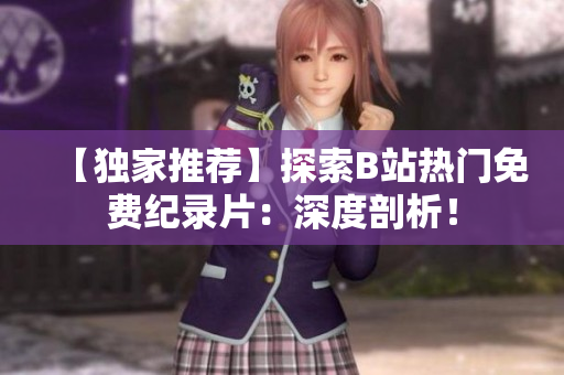 【独家推荐】探索B站热门免费纪录片：深度剖析！