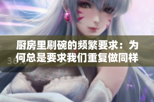 厨房里刷碗的频繁要求：为何总是要求我们重复做同样的事情？