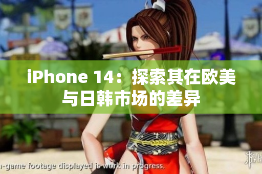 iPhone 14：探索其在欧美与日韩市场的差异