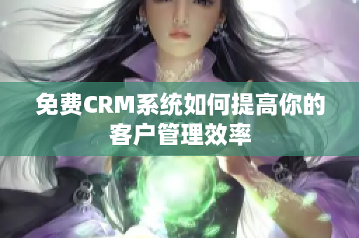 免费CRM系统如何提高你的客户管理效率