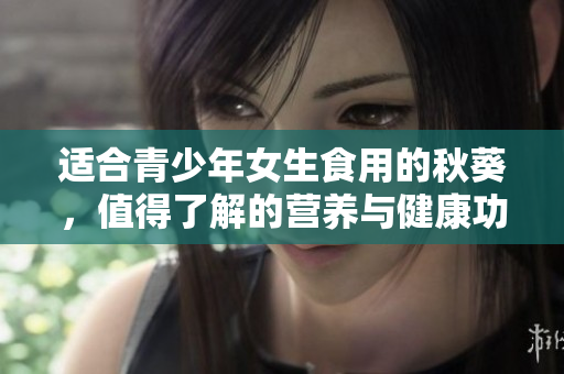 适合青少年女生食用的秋葵，值得了解的营养与健康功效