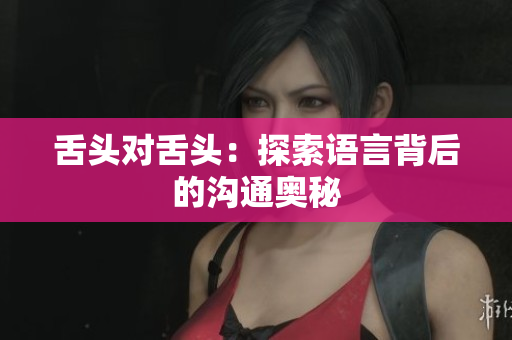 舌头对舌头：探索语言背后的沟通奥秘