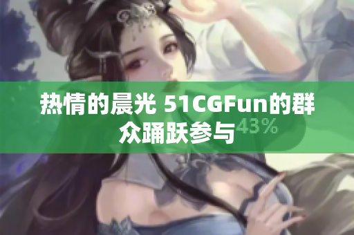 热情的晨光 51CGFun的群众踊跃参与