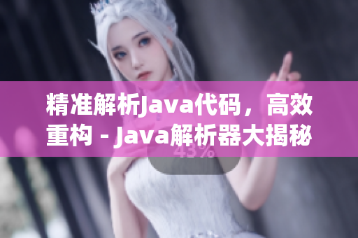 精准解析Java代码，高效重构 - Java解析器大揭秘