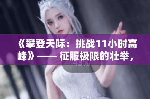 《攀登天际：挑战11小时高峰》—— 征服极限的壮举，冲破高空的挑战。