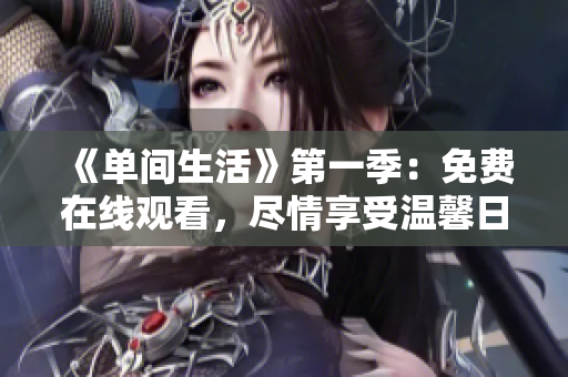 《单间生活》第一季：免费在线观看，尽情享受温馨日常！
