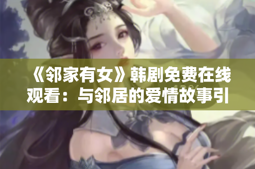 《邻家有女》韩剧免费在线观看：与邻居的爱情故事引发网友热议
