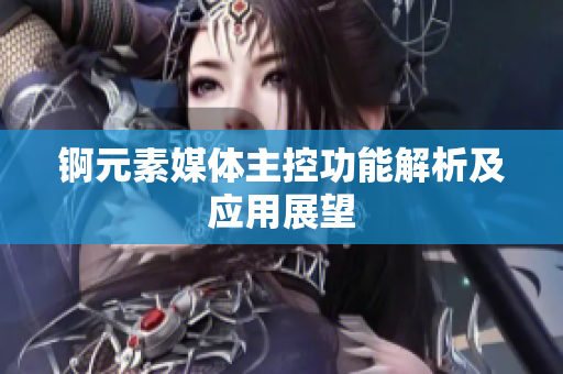 锕元素媒体主控功能解析及应用展望