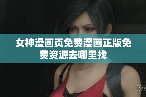 女神漫画页免费漫画正版免费资源去哪里找