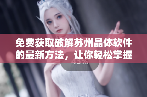 免费获取破解苏州晶体软件的最新方法，让你轻松掌握