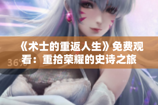 《术士的重返人生》免费观看：重拾荣耀的史诗之旅