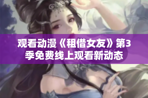 观看动漫《租借女友》第3季免费线上观看新动态