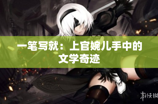 一笔写就：上官婉儿手中的文学奇迹